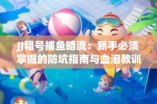 JJ租号捕鱼暗流：新手必须掌握的防坑指南与血泪教训